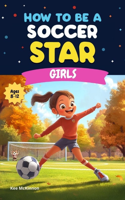 How To Be A Soccer Star: Girls: Soccer Skills, Drills, and Tips for Girls Ages 8–12: A Fun and Inspiring Soccer Book for Young Athletes Who Want to Improve, ... Soccer Stars (How to Be a Sports Star)